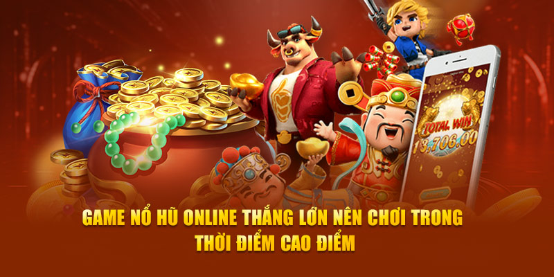 Game nổ hũ online thắng lớn nên chơi trong thời điểm cao điểm