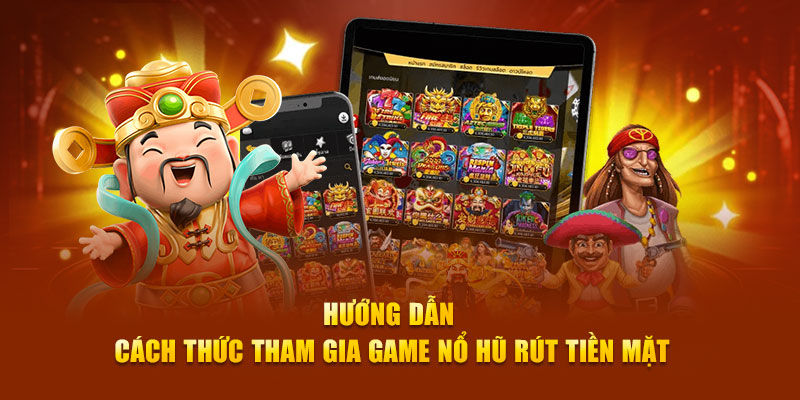 Hướng dẫn cách thức tham gia game nổ hũ rút tiền mặt