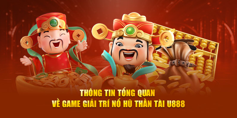 Thông tin tổng quan về game giải trí Nổ hũ thần tài U888