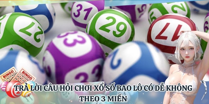 Trả lời câu hỏi chơi xổ số bao lô có dễ không theo 3 miền