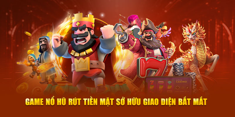 Game nổ hũ rút tiền mặt sở hữu giao diện bắt mắt